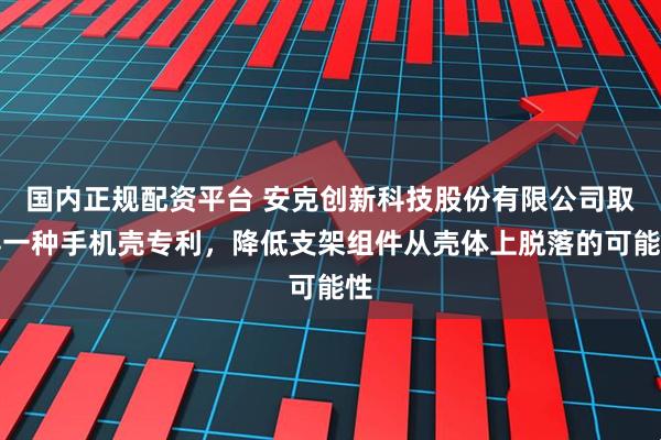 国内正规配资平台 安克创新科技股份有限公司取得一种手机壳专利，降低支架组件从壳体上脱落的可能性