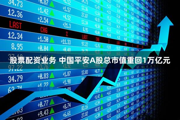 股票配资业务 中国平安A股总市值重回1万亿元