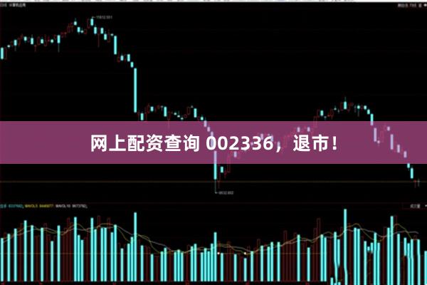 网上配资查询 002336，退市！