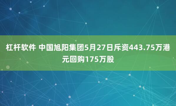 杠杆软件 中国旭阳集团5月27日斥资443.75万港元回购175万股
