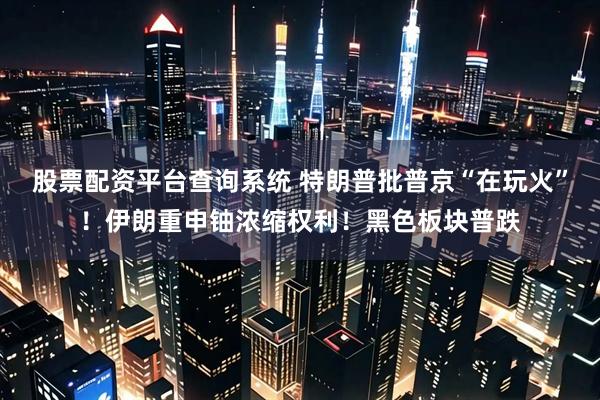 股票配资平台查询系统 特朗普批普京“在玩火”！伊朗重申铀浓缩权利！黑色板块普跌