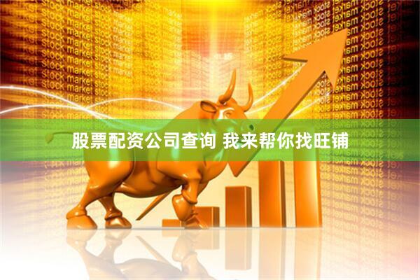 股票配资公司查询 我来帮你找旺铺