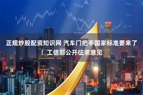 正规炒股配资知识网 汽车门把手国家标准要来了！工信部公开征求意见