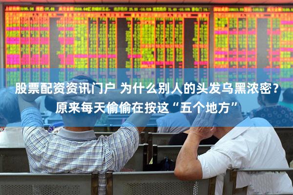 股票配资资讯门户 为什么别人的头发乌黑浓密？原来每天偷偷在按这“五个地方”